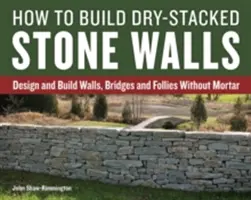 Comment construire des murs en pierres sèches : Concevoir et construire des murs, des ponts et des folies sans mortier - How to Build Dry-Stacked Stone Walls: Design and Build Walls, Bridges and Follies Without Mortar