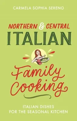 Cuisine familiale du nord et du centre de l'Italie : Plats italiens pour la cuisine saisonnière - Northern & Central Italian Family Cooking: Italian Dishes for the Seasonal Kitchen