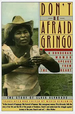 N'ayez pas peur, Gringo : Une femme hondurienne parle avec son cœur : L'histoire d'Elvia Alvarado - Don't Be Afraid, Gringo: A Honduran Woman Speaks from the Heart: The Story of Elvia Alvarado