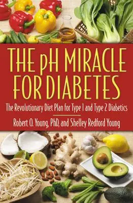 Le miracle PH pour le diabète : Le régime révolutionnaire pour les diabétiques de type 1 et de type 2 - The PH Miracle for Diabetes: The Revolutionary Diet Plan for Type 1 and Type 2 Diabetics