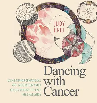 Danser avec le cancer : Utiliser l'art transformationnel, la méditation et un état d'esprit joyeux pour relever le défi - Dancing with Cancer: Using Transformational Art, Meditation and a Joyous Mindset to Face the Challenge