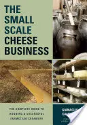 L'entreprise fromagère à petite échelle : Le guide complet pour gérer avec succès une crèmerie fermière - The Small-Scale Cheese Business: The Complete Guide to Running a Successful Farmstead Creamery