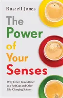 Le pouvoir de vos sens - Pourquoi le café a meilleur goût dans une tasse rouge et d'autres sciences qui changent la vie - Power of Your Senses - Why Coffee Tastes Better in a Red Cup and Other Life-Changing Science