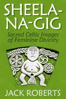 Sheela-Na-Gig : Images celtiques sacrées de la divinité féminine - Sheela-Na-Gig: Sacred Celtic Images of Feminine Divinity