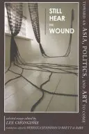 Still Hear the Wound : Vers une Asie, une politique et un art à venir - Essais sélectionnés - Still Hear the Wound: Toward an Asia, Politics, and Art to Come--Selected Essays