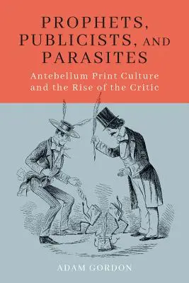 Prophètes, publicistes et parasites : La culture de l'imprimé à l'époque de l'Antebellum et l'émergence de la critique - Prophets, Publicists, and Parasites: Antebellum Print Culture and the Rise of the Critic