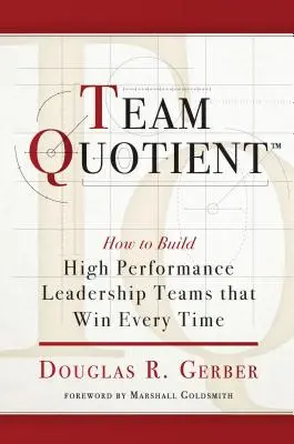 Quotient d'équipe : Comment construire des équipes de leadership performantes qui gagnent à tous les coups - Team Quotient: How to Build High Performance Leadership Teams That Win Every Time