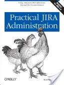 Administration pratique de Jira : Utiliser Jira efficacement : Au-delà de la documentation - Practical Jira Administration: Using Jira Effectively: Beyond the Documentation