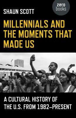 Les milléniaux et les moments qui nous ont faits : une histoire culturelle des États-Unis de 1982 à aujourd'hui - Millennials and the Moments That Made Us: A Cultural History of the U.S. from 1982-Present