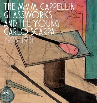 La verrerie M.V.M. Cappellin et le jeune Carlo Scarpa : 1925-1931 - The M.V.M. Cappellin Glassworks and the Young Carlo Scarpa: 1925-1931