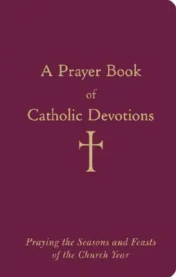 Un livre de prières catholiques : Prier les saisons et les fêtes de l'année ecclésiastique - A Prayer Book of Catholic Devotions: Praying the Seasons and Feasts of the Church Year