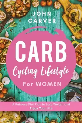 Carb Cycling Lifestyle for Women : Un plan de régime sans douleur pour perdre du poids et profiter de la vie - Carb Cycling Lifestyle for Women: A Painless Diet Plan to Lose Weight and Enjoy Your Life