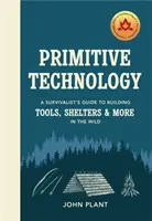 Technologie primitive - Guide du survivaliste pour la construction d'outils, d'abris et autres dans la nature - Primitive Technology - A Survivalist's Guide to Building Tools, Shelters & More in the Wild