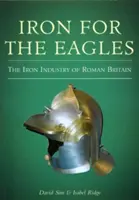 Du fer pour les aigles - L'industrie du fer en Grande-Bretagne romaine - Iron for the Eagles - The Iron Industry of Roman Britain