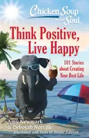 La Soupe de poulet pour l'âme : Pensez positif, vivez heureux : 101 histoires sur la création de votre meilleure vie - Chicken Soup for the Soul: Think Positive, Live Happy: 101 Stories about Creating Your Best Life