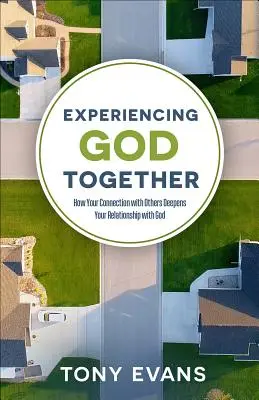 Faire l'expérience de Dieu ensemble : Comment votre connexion avec les autres approfondit votre relation avec Dieu - Experiencing God Together: How Your Connection with Others Deepens Your Relationship with God