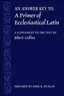 Une réponse à un abécédaire du latin ecclésiastique : un supplément au texte - An Answer Key to a Primer of Ecclesiastical Latin: A Supplement to the Text