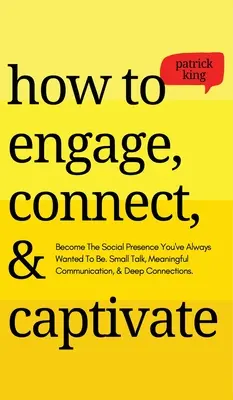 Comment s'engager, se connecter et captiver : Devenez la présence sociale que vous avez toujours voulu être. Les petites phrases, la communication significative et les liens profonds. - How to Engage, Connect, & Captivate: Become the Social Presence You've Always Wanted To Be. Small Talk, Meaningful Communication, & Deep Connections