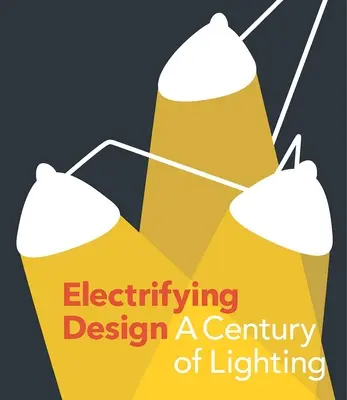 Un design électrisant : Un siècle d'éclairage - Electrifying Design: A Century of Lighting