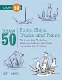 Dessinez 50 bateaux, navires, camions et trains : La méthode étape par étape pour dessiner des sous-marins, des voiliers, des camions à benne, des locomotives et bien plus encore... - Draw 50 Boats, Ships, Trucks, and Trains: The Step-By-Step Way to Draw Submarines, Sailboats, Dump Trucks, Locomotives, and Much More...