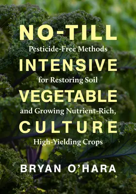 Culture intensive de légumes sans labour : Méthodes sans pesticides pour restaurer les sols et cultiver des plantes riches en nutriments et à haut rendement - No-Till Intensive Vegetable Culture: Pesticide-Free Methods for Restoring Soil and Growing Nutrient-Rich, High-Yielding Crops