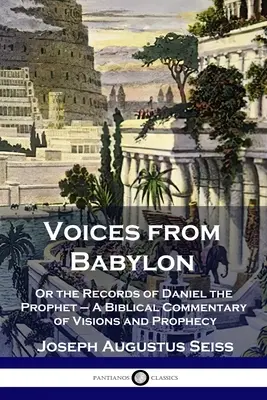 Voix de Babylone : Ou les annales du prophète Daniel - Commentaire biblique sur les visions et les prophéties - Voices from Babylon: Or the Records of Daniel the Prophet - A Biblical Commentary of Visions and Prophecy