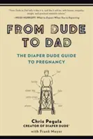 De l'homme à l'homme : Le guide de la grossesse de l'homme aux couches - From Dude to Dad: The Diaper Dude Guide to Pregnancy