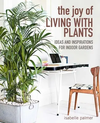 La joie de vivre avec les plantes : Idées et inspirations pour les jardins d'intérieur - The Joy of Living with Plants: Ideas and Inspirations for Indoor Gardens