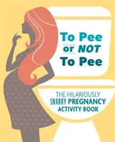 Faire pipi ou ne pas faire pipi : Le cahier d'activités hilarant sur la grossesse - To Pee or Not to Pee: The Hilariously Snarky Pregnancy Activity Book