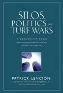 Silos, politiques et guerres de territoire : une fable de leadership sur la destruction des barrières qui transforment les collègues en concurrents. - Silos, Politics and Turf Wars: A Leadership Fable about Destroying the Barriers That Turn Colleagues Into Competitors