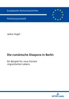 Die Rumaenische Diaspora in Berlin : Un exemple de nouvelles formes de vie des migrants - Die Rumaenische Diaspora in Berlin: Ein Beispiel Fuer Neue Formen Migrantischen Lebens