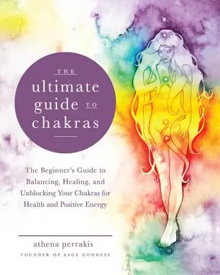 Le guide ultime des chakras : Le guide du débutant pour équilibrer, guérir et débloquer vos chakras pour la santé et l'énergie positive - The Ultimate Guide to Chakras: The Beginner's Guide to Balancing, Healing, and Unblocking Your Chakras for Health and Positive Energy