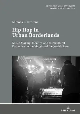 Hip Hop in Urban Borderlands : Music-Making, Identity, and Intercultural Dynamics on the Margins of the Jewish State (Le hip-hop dans les zones frontalières urbaines : création musicale, identité et dynamique interculturelle sur les marges de l'État juif) - Hip Hop in Urban Borderlands: Music-Making, Identity, and Intercultural Dynamics on the Margins of the Jewish State