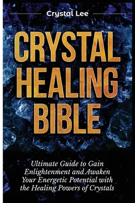 La Bible de la Guérison par les Cristaux : Guide ultime pour atteindre l'illumination et éveiller votre potentiel énergétique avec les pouvoirs de guérison des cristaux. - Crystal Healing Bible: Ultimate Guide to Gain Enlightenment and Awaken Your Energetic Potential with the Healing Powers of Crystals