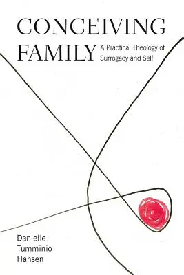 Concevoir la famille : Une théologie pratique de la maternité de substitution et de l'autonomie - Conceiving Family: A Practical Theology of Surrogacy and Self