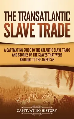 La traite négrière transatlantique : Un guide captivant sur la traite atlantique et les histoires des esclaves qui ont été amenés aux Amériques. - The Transatlantic Slave Trade: A Captivating Guide to the Atlantic Slave Trade and Stories of the Slaves That Were Brought to the Americas