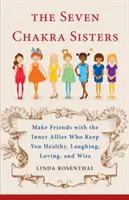 Les sept sœurs chakras : Faites-vous des amis avec les alliés intérieurs qui vous maintiennent en bonne santé, vous font rire, vous font aimer et vous rendent sages. - The Seven Chakra Sisters: Make Friends with the Inner Allies Who Keep You Healthy, Laughing, Loving, and Wise