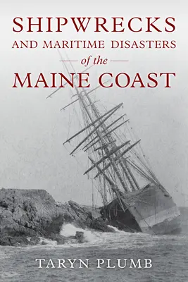 Naufrages et autres catastrophes maritimes sur la côte du Maine - Shipwrecks and Other Maritime Disasters of the Maine Coast