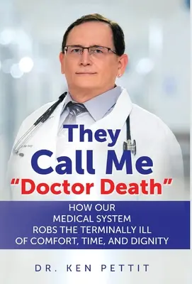 Ils m'appellent Docteur Mort : Comment notre système médical prive les malades en phase terminale de confort, de temps et de dignité - They Call Me Doctor Death: How Our Medical System Robs the Terminally Ill of Comfort, Time and Dignity