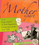 Une mère à part : Comment se défaire de la culpabilité et trouver le bonheur en vivant séparé de son enfant - A Mother Apart: How to Let Go of Guilt and Find Hapiness Living Apart from Your Child