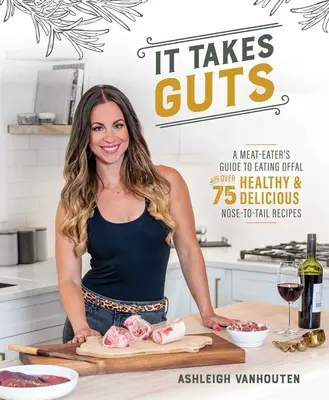 Il faut des tripes : Le guide du mangeur de viande pour manger des abats avec plus de 75 recettes saines et délicieuses du nez à la queue - It Takes Guts: A Meat-Eater's Guide to Eating Offal with Over 75 Healthy and Delicious Nose-To-Tail Recipes