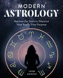 Astrologie moderne : Exploiter les étoiles pour découvrir le véritable but de votre âme - Modern Astrology: Harness the Stars to Discover Your Soul's True Purpose