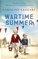 L'été en temps de guerre - Histoires vraies d'amour, de vie et de perte sur le front intérieur britannique - Wartime Summer - True Stories of Love, Life and Loss on the British Home Front