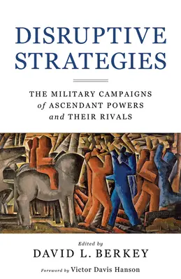 Stratégies perturbatrices : Les campagnes militaires des puissances montantes et de leurs rivaux - Disruptive Strategies: The Military Campaigns of Ascendant Powers and Their Rivals