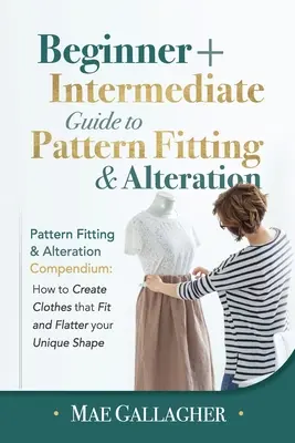 Pattern Fitting : Guide de l'ajustement et de l'altération des patrons à l'intention des débutants et des intermédiaires : Compendium de l'ajustement et de l'altération des patrons : comment créer des patrons et des modèles de vêtements. - Pattern Fitting: Beginner + Intermediate Guide to Pattern Fitting and Alteration: Pattern Fitting and Alteration Compendium: How to Cre