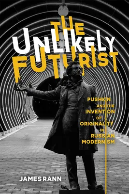L'improbable futuriste : Pouchkine et l'invention de l'originalité dans le modernisme russe - The Unlikely Futurist: Pushkin and the Invention of Originality in Russian Modernism
