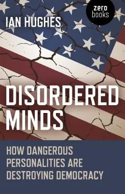 Les esprits dérangés : Comment des personnalités dangereuses détruisent la démocratie - Disordered Minds: How Dangerous Personalities Are Destroying Democracy