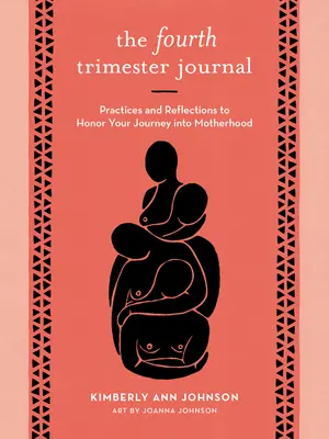 Le journal du quatrième trimestre : Pratiques et réflexions pour honorer votre voyage vers la maternité - The Fourth Trimester Journal: Practices and Reflections to Honor Your Journey Into Motherhood