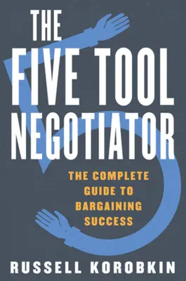 Le négociateur à cinq outils : Le guide complet de la négociation réussie - The Five Tool Negotiator: The Complete Guide to Bargaining Success