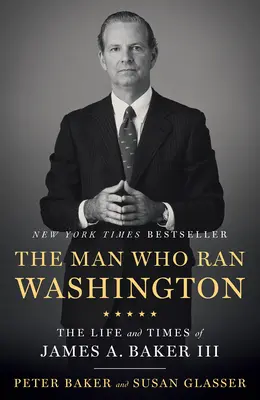 L'homme qui dirigeait Washington : La vie et l'époque de James A. Baker III - The Man Who Ran Washington: The Life and Times of James A. Baker III